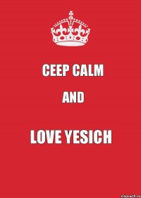 CEEP CALM AND LOVE YESICH