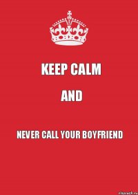 keep calm and Never call your boyfriend