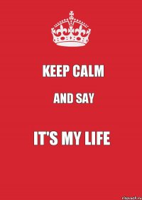 Keep Calm And Say It's My Life