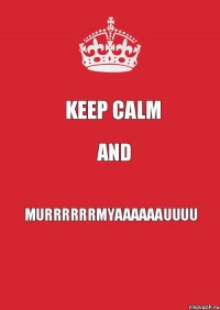 KEEP CALM AND MURRRRRRMYAAAAAAUUUU