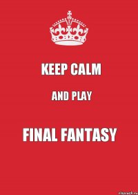 KEEP CALM AND PLAY FINAL FANTASY