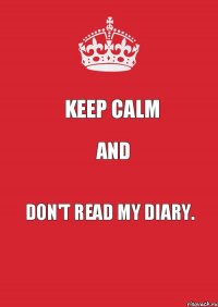 Keep calm and don't read my diary.