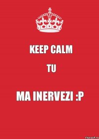 keep calm tu ma inervezi :P