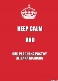 KEEP CALM AND HULI PLACHI NA PASTOY LILIYANA MARIANA