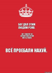 Бог дал этим людям рэйв. Нет, говорят, не хотим рэйв, хотим жрать говно. Всё проебали нахуй.