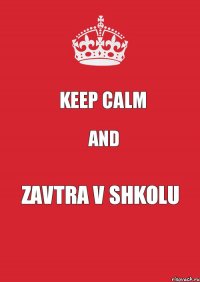 KEEP CALM AND ZAVTRA V SHKOLU