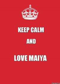 KEEP CALM AND LOVE MAIYA