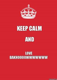 KEEP CALM AND LOVE BAKHOOOOWWWWWWW