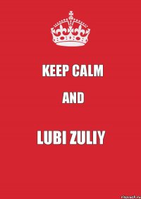 KEEP CALM AND LUBI ZULIY