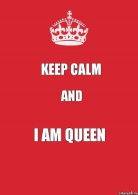 KEEP CALM AND I AM QUEEN