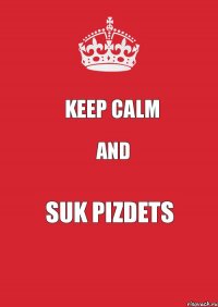 KEEP CALM AND SUK PIZDETS