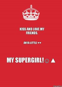 Kiss and love my friends. Anya-Little ♥♥ My supergirl!☺▲