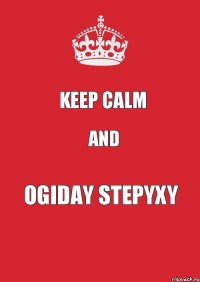 KEEP CALM and OGIDAY STEPYXY