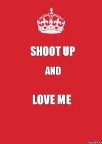 Shoot Up and love me