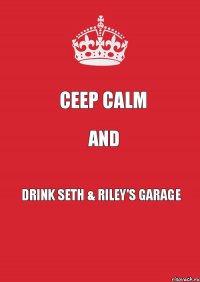 CEEP CALM AND DRINK SETH & RILEY'S GARAGE