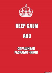 keep calm and спрашивай разработчиков