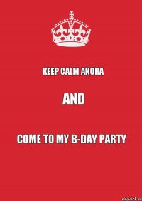 keep calm Anora and come to my B-day party