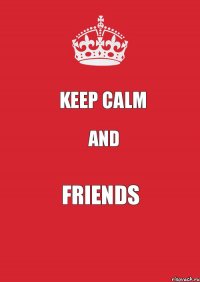 KEEP CALM and friends