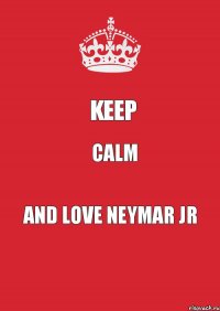 KEEP CALM AND LOVE NEYMAR JR