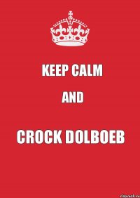 KEEP CALM AND CROCK DOLBOEB