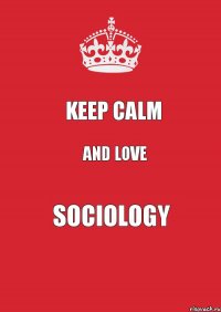 KEEP CALM AND LOVE SOCIOLOGY