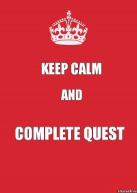 KEEP CALM AND COMPLETE QUEST