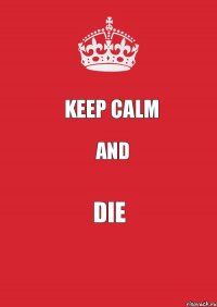 Keep calm and Die