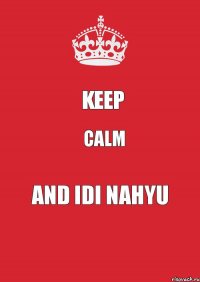 Keep Calm And Idi nahyu