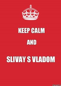 KEEP CALM AND SLIVAY S VLADOM