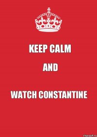 Keep Calm and watch Constantine