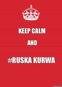 KEEP CALM AND #RUSKA KURWA