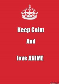 Keep Calm And love ANIME