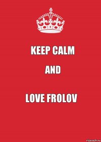 KEEP CALM AND LOVE FROLOV