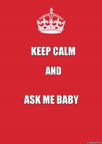 KEEP CALM AND ASK ME BABY