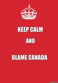 keep calm and blame Canada