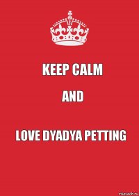 keep calm and love dyadya petting