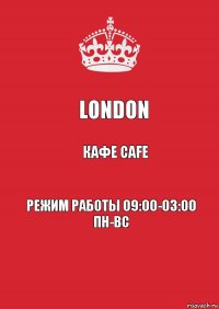 LONDON КАФЕ CAFE РЕЖИМ РАБОТЫ 09:00-03:00 ПН-ВС