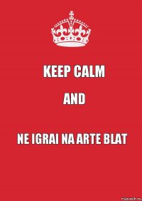 Keep Calm AND Ne igrai na arte blat