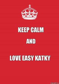 KEEP CALM AND LOVE EASY KATKy