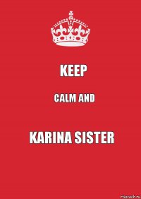 KEEP CALM AND KARINA SISTER