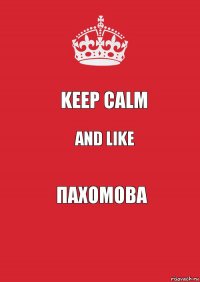 KEEP CALM AND LIKE ПАХОМОВА