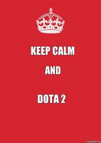 Keep Calm and Dota 2