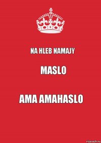 NA HLEB NAMAJY MASLO AMA AMAHASLO