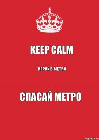 Keep Calm Играй в Metro Спасай метро