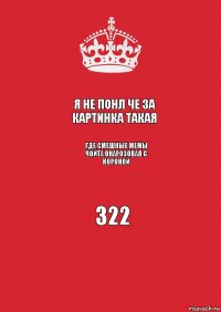 я не понл че за картинка такая где смешные мемы чойта онарозовая с короной 322