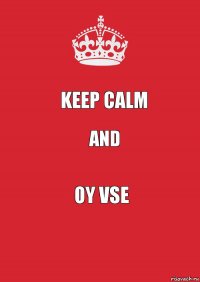 KEEP CALM AND OY VSE