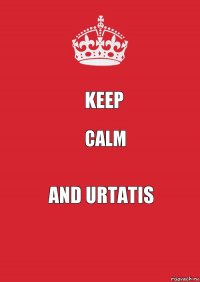 KEEP CALM and UrTaTiS