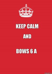 Keep calm and Bows 6 A