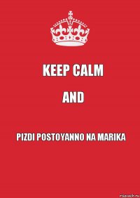 KEEP CALM AND PIZDI POSTOYANNO NA MARIKA