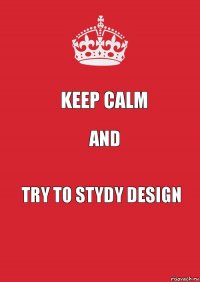 Keep calm and try to stydy design